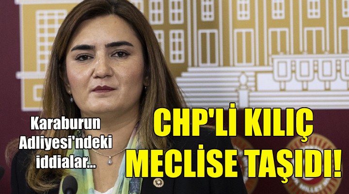 CHP li Kılıç, Karaburun Adliyesi ndeki iddiaları meclise taşıdı!