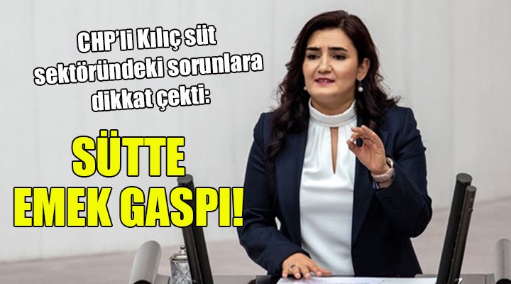 CHP li Kılıç süt sektöründeki sorunlara dikkat çekti... EMEK GASPI!