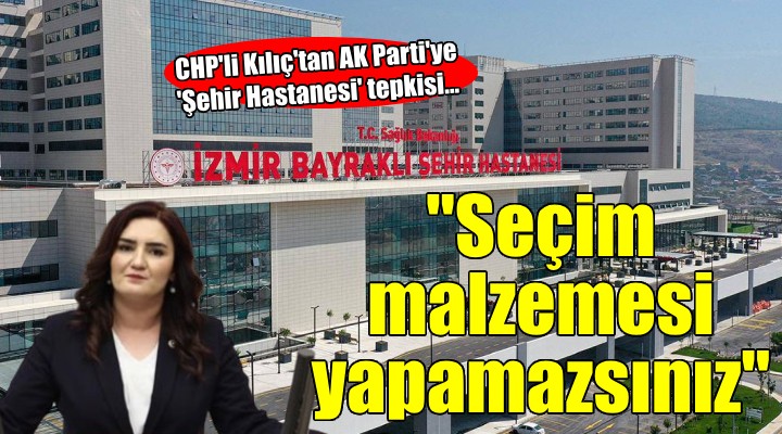 CHP li Kılıç tan AK Parti ye  Şehir Hastanesi  tepkisi...