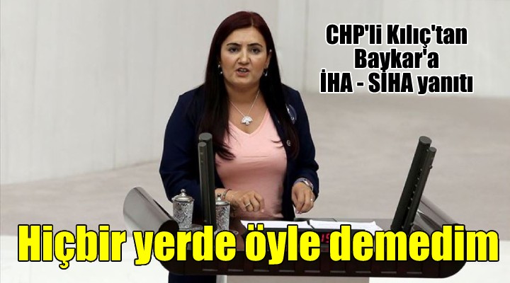 CHP li Kılıç tan Baykar yanıtı: Hiçbir yerde öyle demedim!