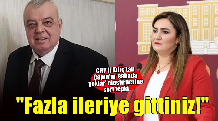 CHP li Kılıç tan Çapın ın  sahada yoklar  eleştirilerine sert tepki: Fazla ileriye gittiniz!