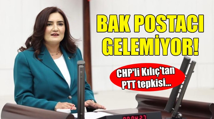 CHP li Kılıç tan PTT tepkisi: Bak postacı gelemiyor...