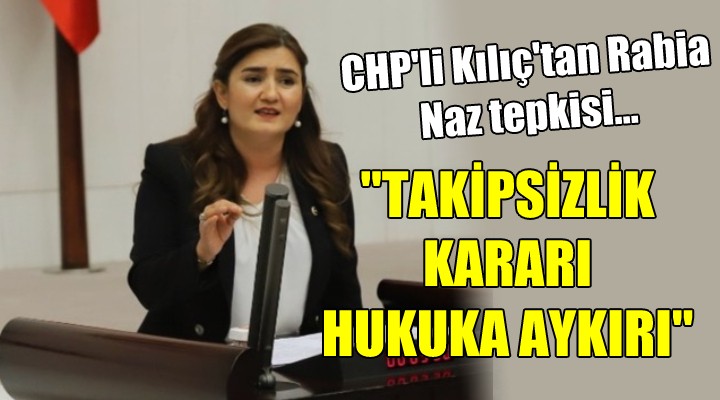 CHP li Kılıç tan Rabia Naz tepkisi..  TAKİPSİZLİK KARARI HUKUKA AYKIRI 