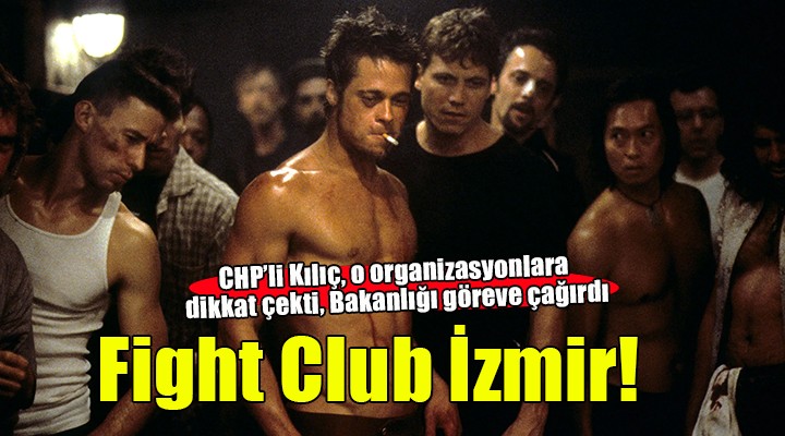 CHP'li Kılıç'tan bakanlığa 'Fight Club' İzmir çağrısı... 'Derhal engellenmeli'