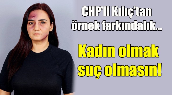 CHP li Kılıç tan örnek farkındalık... Kadın olmak suç olmasın!