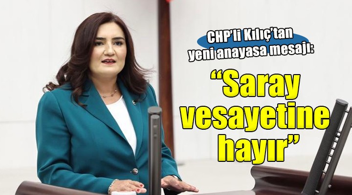 CHP li Kılıç tan yeni anayasa mesajı:  Saray vesayetine hayır 