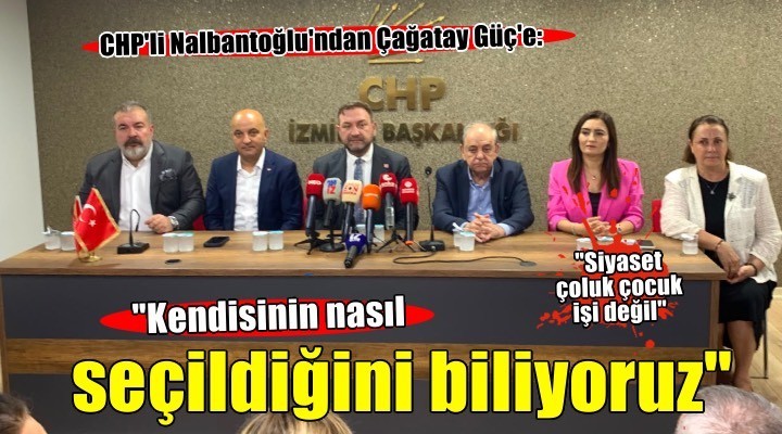 CHP'li Nalbantoğlu'ndan Çağatay Güç'e: 'Kendisinin nasıl seçildiğini biliyoruz!'