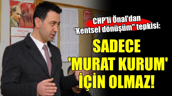 CHP li Önal dan  Kentsel dönüşüm  mesajı...   Tüm Türkiye ye yayılmalı 