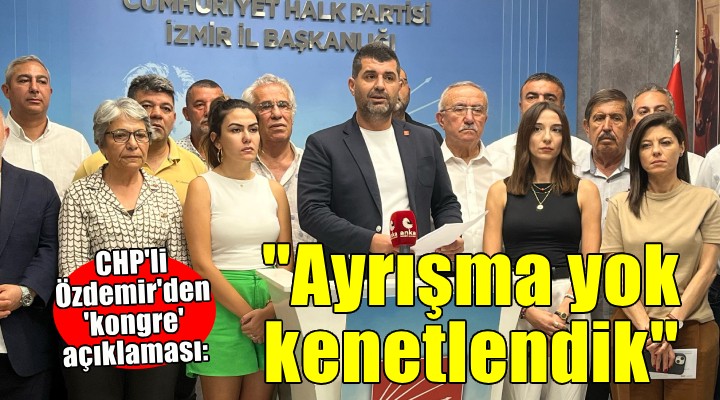 CHP li Özdemir den  kongre  açıklaması: Sergilediğimiz duruş kenetlenmiş İzmir Örgütü duruşudur 