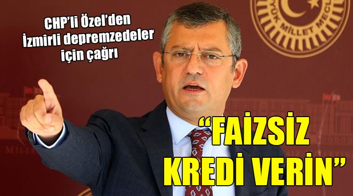 CHP li Özel den depremzedeler için faizsiz kredi çağrısı