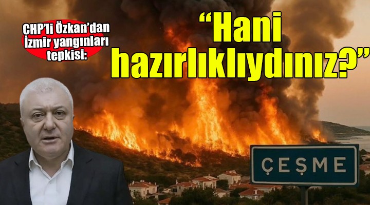 CHP li Özkan dan İzmir yangınları tepkisi...  İzmir in hesabını nasıl vereceksiniz? 