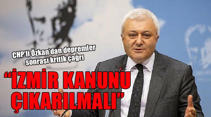 CHP li Özkan dan depremler sonrası kritik çağrı: İZMİR KANUNU ÇIKARILMALI!