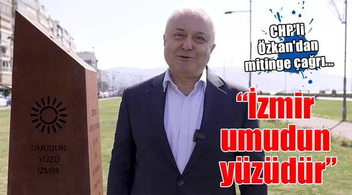 CHP li Özkan dan mitinge çağrı...  İzmir umudun yüzüdür 
