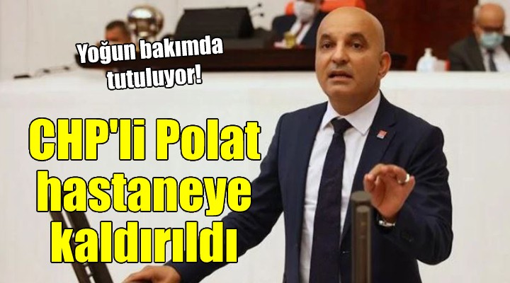 CHP li Polat hastaneye kaldırıldı...