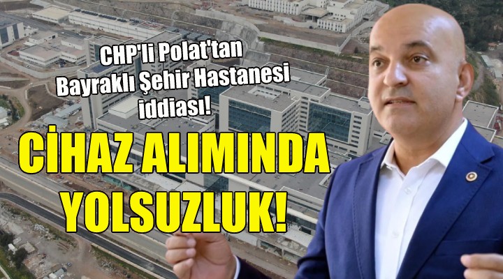 CHP li Polat tan Bayraklı Şehir Hastanesi nde yolsuzluk iddiası!