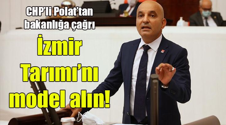 CHP li Polat tan bakanlığa çağrı: İzmir Tarımı nı model alın!