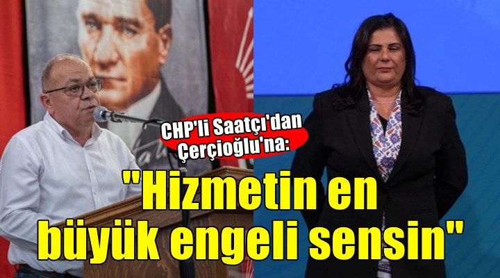 CHP li Saatçı dan Çerçioğlu na: Hizmetin en büyük engeli sensin