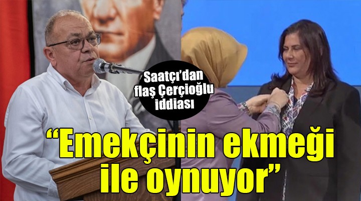 CHP li Saatçı dan Çerçioğlu na: Oy hırsızlığı yetmedi, emek hırsızlığına başladı
