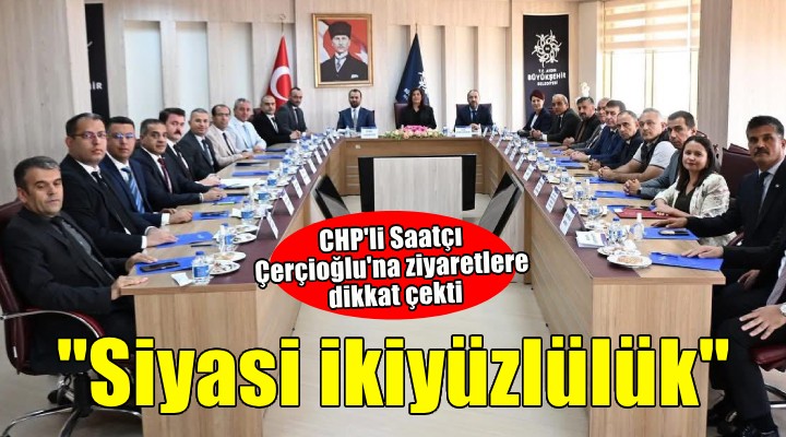 CHP'li Saatçı o ziyaretlere dikkat çekti... ''Siyasi ikiyüzlülüğün göstergesi''