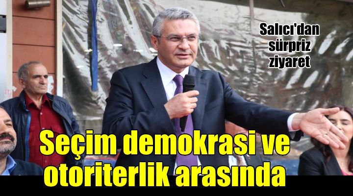 CHP li Salıcı: Bu seçim otoriterrejim isteyenlerle demokrasi isteyenler arasında