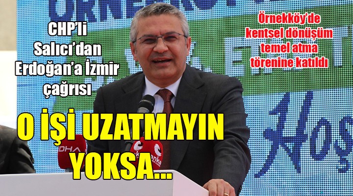 CHP li Salıcı dan Erdoğan a İzmir mesajı: O işi uzatmayın yoksa...