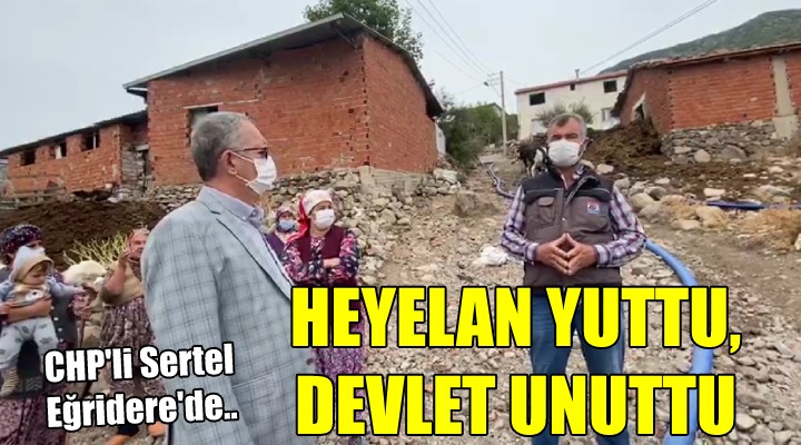 CHP li Sertel Eğridere de... HEYELAN YUTTU, DEVLET UNUTTU!