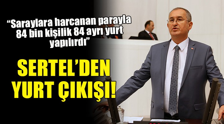 CHP li Sertel: Saraylara harcanan para ile 84 bin kişilik 84 ayrı yurt yapılabilirdi