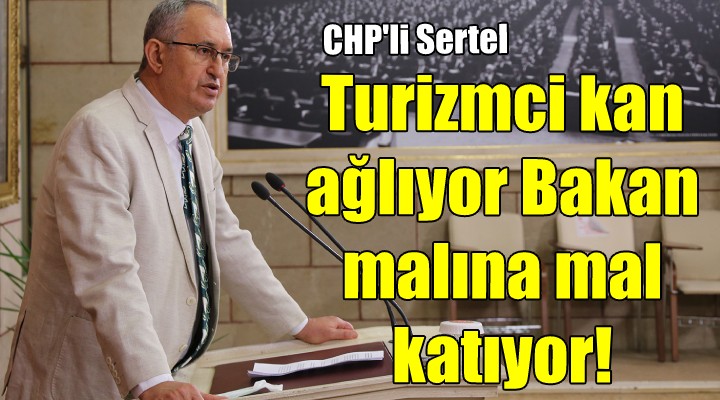 CHP li Sertel: Turizmci kan ağlıyor, Bakan malına mal katıyor...