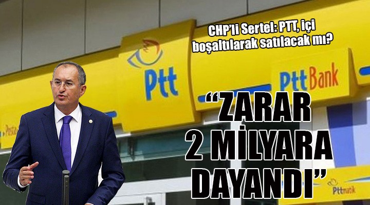 CHP li Sertel: Zararı 2 milyara dayanan PTT içi boşaltılarak satılacak mı?
