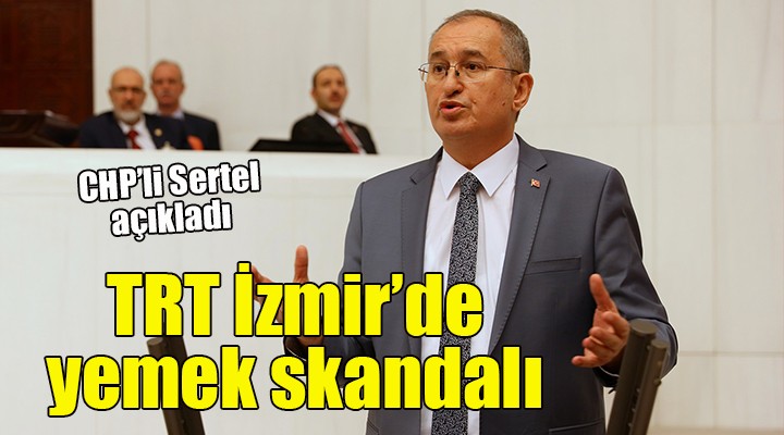 CHP li Sertel açıkladı... TRT İzmir de yemek skandalı!
