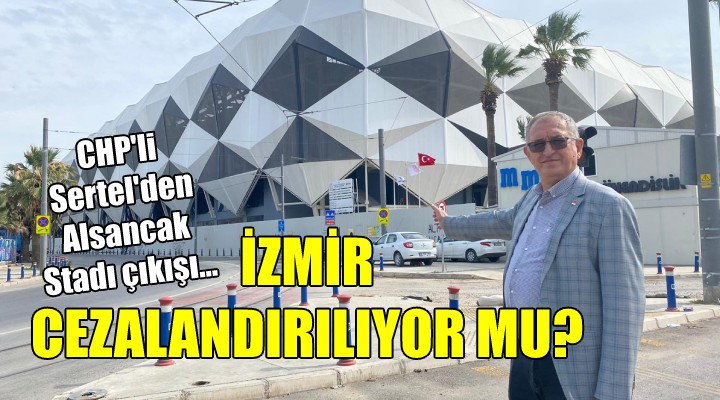 CHP li Sertel den Alsancak Stadı çıkışı... İZMİR CEZALANDIRILIYOR MU?