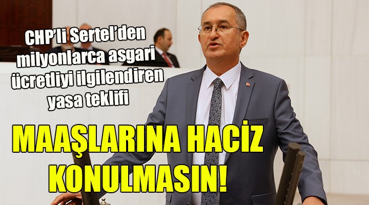 CHP li Sertel den  asgari ücretlinin maaşına haciz konulmasın  teklifi