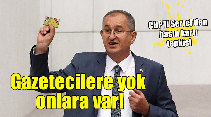 CHP li Sertel den basın kartı tepkisi:  Gazetecilere yok, İletişim Başkanlığı çalışanlarına var 