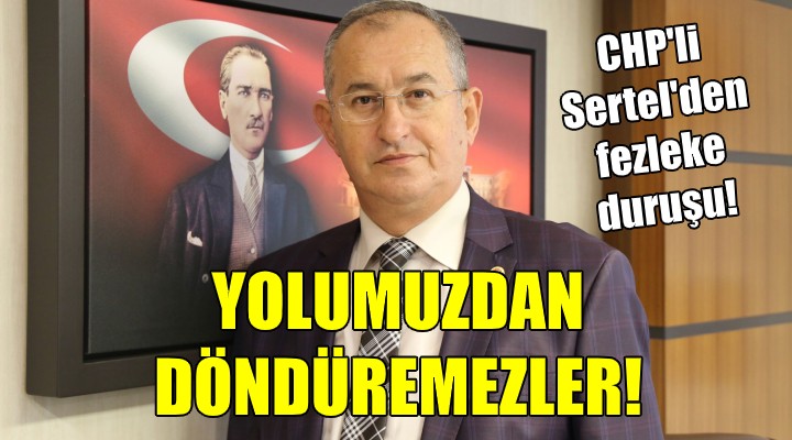 CHP li Sertel den fezleke duruşu! YOLUMUZDAN DÖNDÜREMEZLER!