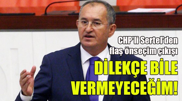 CHP li Sertel den flaş önseçim çıkışı! DİLEKÇE BİLE VERMEYECEĞİM!