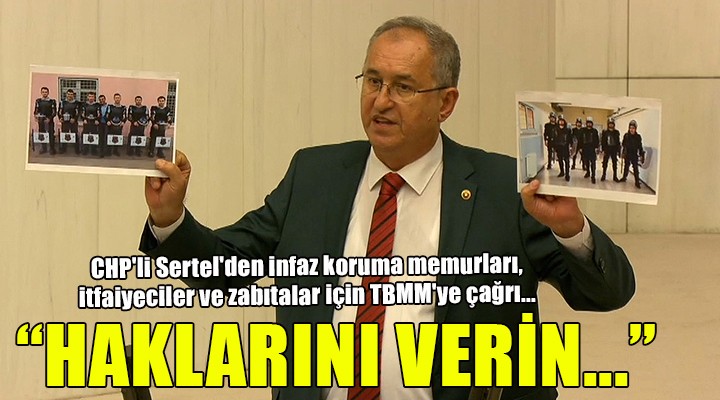 CHP li Sertel den infaz koruma memurları, itfaiyeciler ve zabıtalar için TBMM ye çağrı... HAKLARI VERİLMELİ!