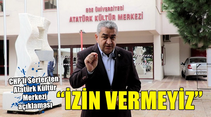 CHP li Serter den Atatürk Kültür Merkezi açıklaması!