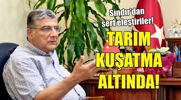 CHP li Sındır: Türk tarımı kuşatma altında!