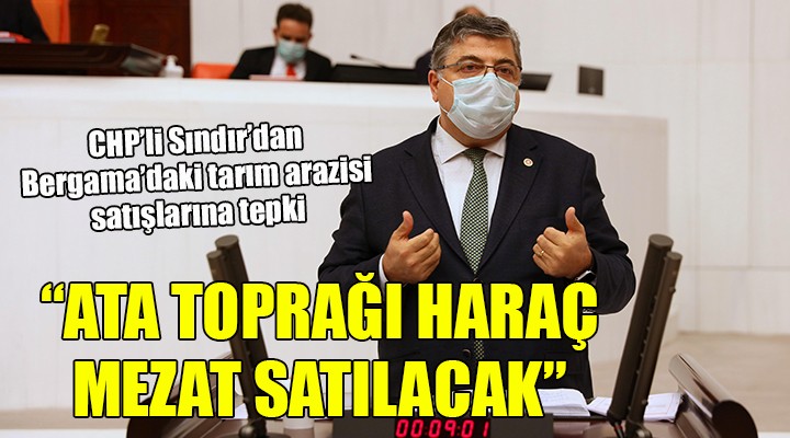 CHP li Sındır tepkili...  Bergama da ata toprağı haraç mezat satılacak 