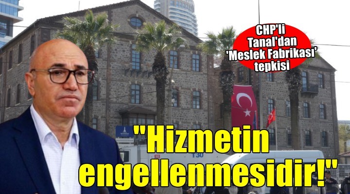 CHP'li Tanal'dan 'Meslek Fabrikası' tepkisi... ''Bu İzmir’e hizmetin engellenmesidir!''