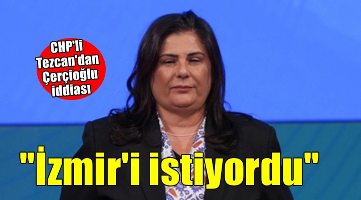 CHP li Tezcan dan Özlem Çerçioğlu iddiası...  Asıl mesele İzmir rüyasıydı 