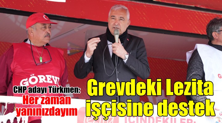 CHP li Türkmen den grevdeki Lezita işçisine destek!