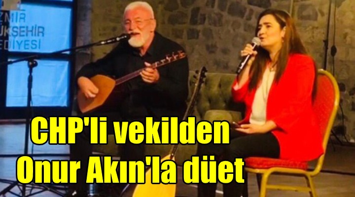 CHP li Vekil, Onur Akın la düet yaptı