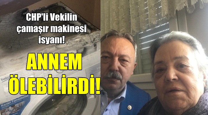 CHP li Vekilin çamaşır makinesi isyanı! ANNEM ÖLEBİLİRDİ...