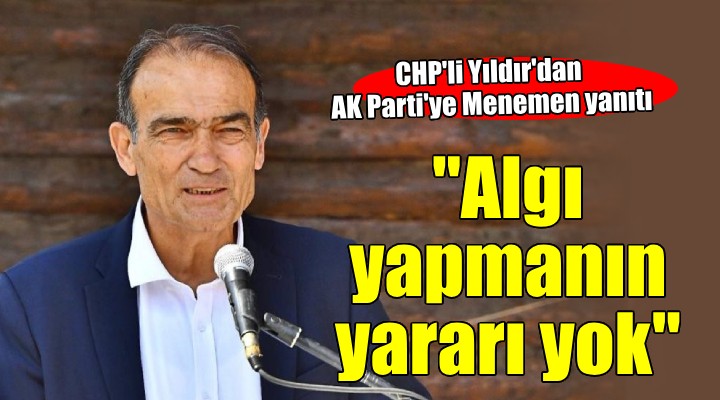 CHP li Yıldır dan AK Parti ye Menemen yanıtı...