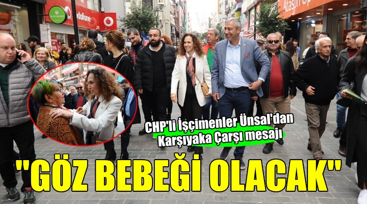 CHP li Yıldız İşçimerler Ünsal:  Karşıyaka Çarşı alışverişin göz bebeği olacak 