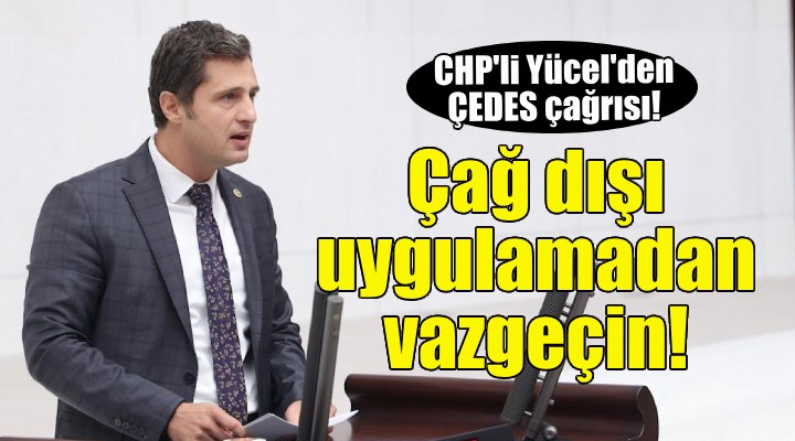 CHP li Yücel: Çağ dışı uygulamadan vazgeçin...