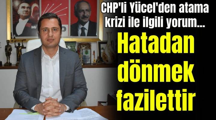 CHP li Yücel: Hatadan dönmek fazilettir, erdemdir