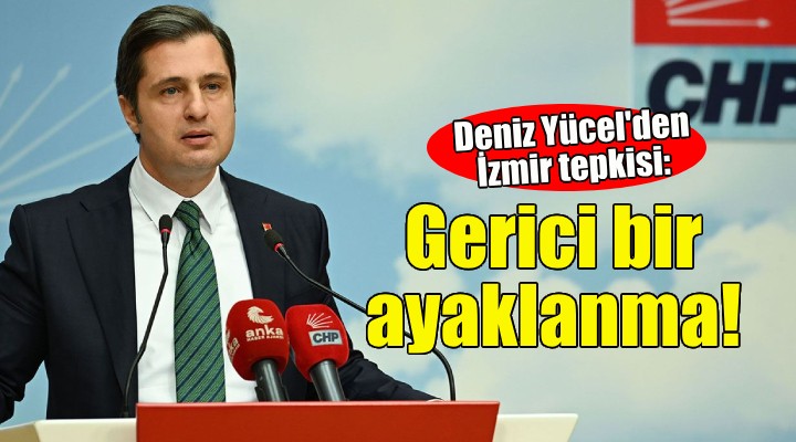 CHP li Yücel: İzmir de yaşananlar gerici bir ayaklanmadır!