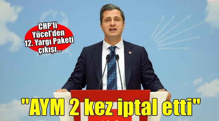 CHP'li Yücel'den 12. Yargı Paketi çıkışı: ''26 belediye başkanımızın tutuklu olduğu bir ortamda görüşüyoruz''